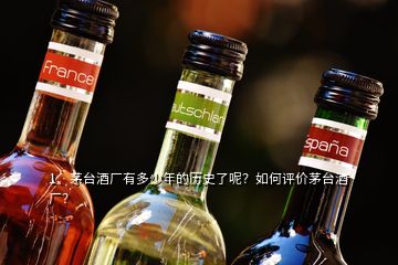 1、茅臺酒廠有多少年的歷史了呢？如何評價茅臺酒廠？