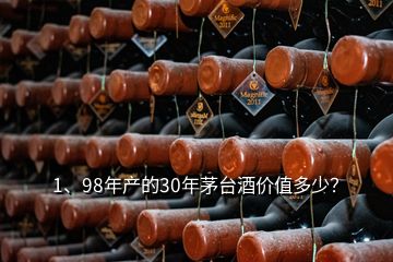 1、98年產(chǎn)的30年茅臺酒價值多少？