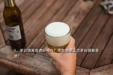 3、茅臺(tái)鎮(zhèn)醬香酒好喝嗎？哪款酒是正宗茅臺(tái)鎮(zhèn)醬香酒？