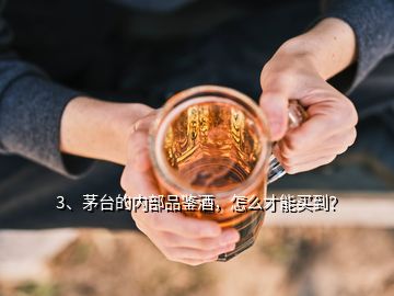 3、茅臺(tái)的內(nèi)部品鑒酒，怎么才能買(mǎi)到？