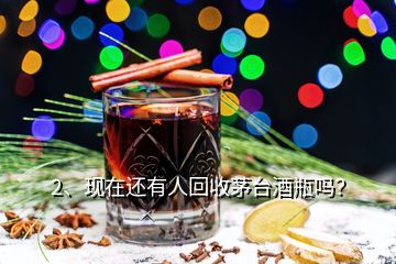 2、現(xiàn)在還有人回收茅臺(tái)酒瓶嗎？