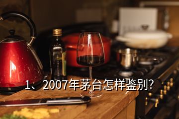 1、2007年茅臺(tái)怎樣鑒別？