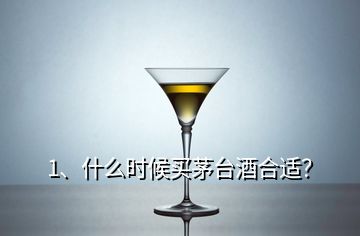 1、什么時候買茅臺酒合適？