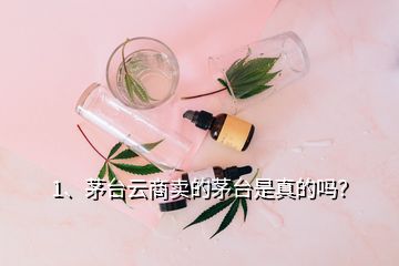 1、茅臺(tái)云商賣的茅臺(tái)是真的嗎？