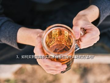 3、如何買到貨真價(jià)實(shí)的茅臺(tái)各位有什么好的方法嗎？