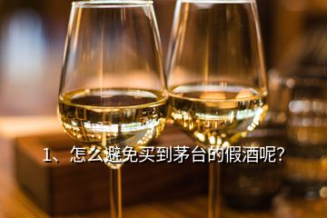 1、怎么避免買到茅臺的假酒呢？