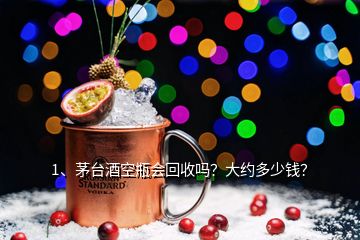 1、茅臺(tái)酒空瓶會(huì)回收嗎？大約多少錢？