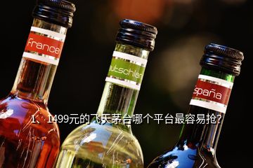 1、1499元的飛天茅臺哪個平臺最容易搶？