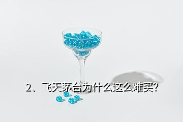 2、飛天茅臺為什么這么難買？