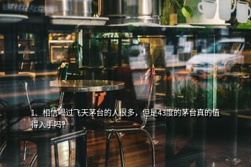 1、相信喝過飛天茅臺的人很多，但是43度的茅臺真的值得入手嗎？