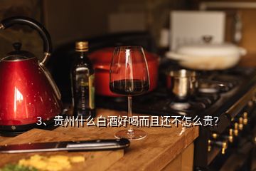 3、貴州什么白酒好喝而且還不怎么貴？