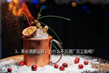 3、茅臺(tái)酒那么好，為什么不見(jiàn)酒廠(chǎng)員工偷喝？