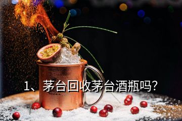 1、茅臺回收茅臺酒瓶嗎？