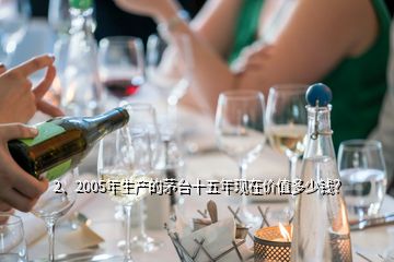 2、2005年生產(chǎn)的茅臺(tái)十五年現(xiàn)在價(jià)值多少錢？