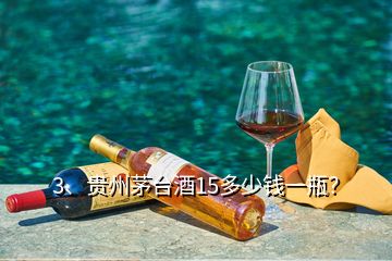 3、貴州茅臺(tái)酒15多少錢一瓶？