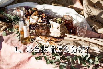 1、茅臺(tái)拔帽怎么分辨？