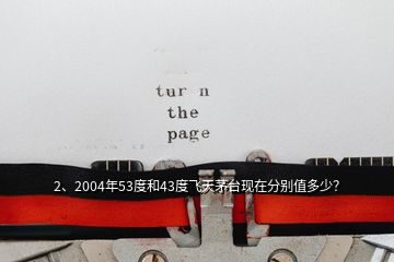 2、2004年53度和43度飛天茅臺現(xiàn)在分別值多少？