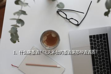 1、什么是基酒？飛天茅臺的基酒是那種酒酒質(zhì)？