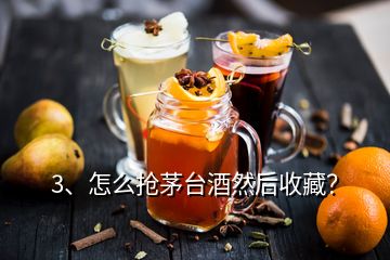 3、怎么搶茅臺酒然后收藏？