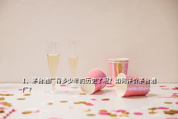 1、茅臺(tái)酒廠有多少年的歷史了呢？如何評(píng)價(jià)茅臺(tái)酒廠？