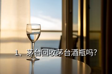 1、茅臺(tái)回收茅臺(tái)酒瓶嗎？