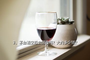 3、茅臺(tái)酒空瓶會(huì)回收嗎？大約多少錢(qián)？