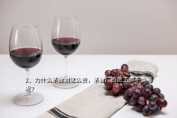 2、為什么茅臺酒這么貴，茅臺廠的員工卻不偷喝呢？