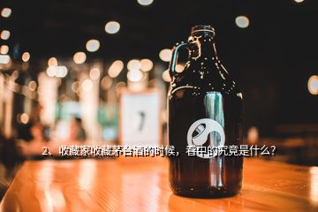 2、收藏家收藏茅臺酒的時候，看中的究竟是什么？