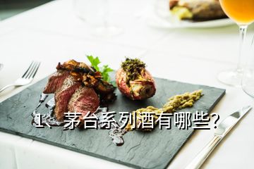 1、茅臺系列酒有哪些？