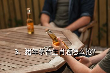 3、豬年茅臺生肖酒怎么搶？