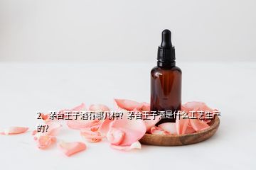 2、茅臺王子酒有哪幾種？茅臺王子酒是什么工藝生產(chǎn)的？