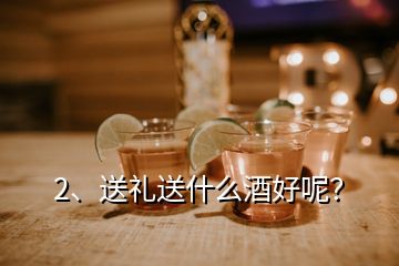 2、送禮送什么酒好呢？