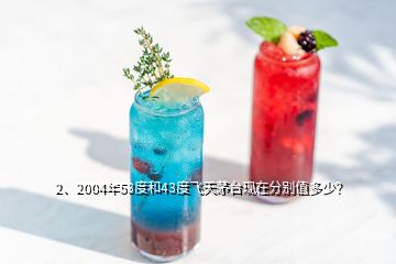 2、2004年53度和43度飛天茅臺(tái)現(xiàn)在分別值多少？