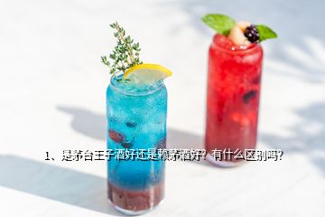 1、是茅臺王子酒好還是賴茅酒好？有什么區(qū)別嗎？