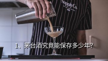 1、茅臺酒究竟能保存多少年？