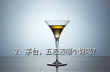 2、茅臺(tái)，五糧液哪個(gè)好喝？