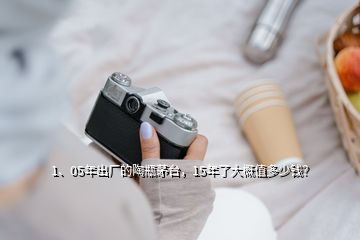 1、05年出廠的陶瓶茅臺，15年了大概值多少錢？