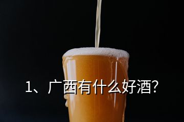 1、廣西有什么好酒？