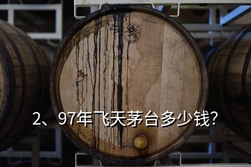 2、97年飛天茅臺多少錢？