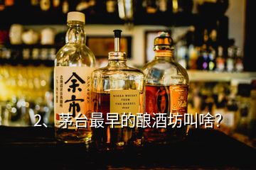 2、茅臺(tái)最早的釀酒坊叫啥？