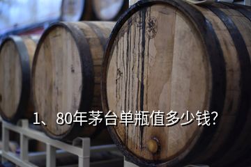 1、80年茅臺單瓶值多少錢？