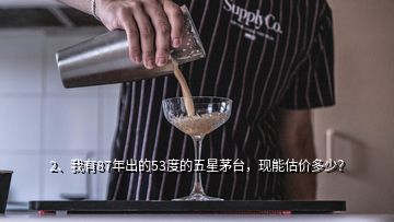 2、我有87年出的53度的五星茅臺(tái)，現(xiàn)能估價(jià)多少？