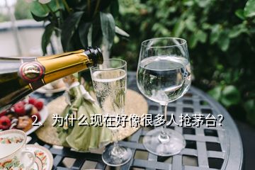 2、為什么現(xiàn)在好像很多人搶茅臺(tái)？