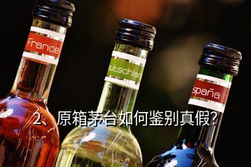 2、原箱茅臺(tái)如何鑒別真假？