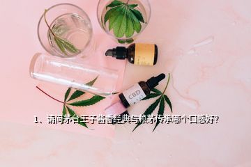 1、請問茅臺王子醬香經(jīng)典與賴茅傳承哪個口感好？