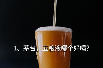 1、茅臺，五糧液哪個好喝？