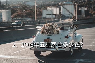 2、2008年五星茅臺多少錢？