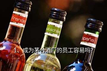 1、成為茅臺(tái)酒廠的員工容易嗎？