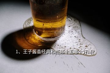 1、王子醬香經(jīng)典和紅郎十五哪個(gè)好喝？