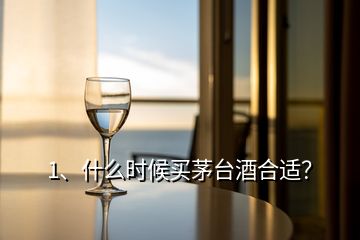 1、什么時(shí)候買茅臺(tái)酒合適？